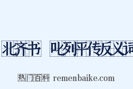 北齐书·叱列平传反义词是什么意思的图片